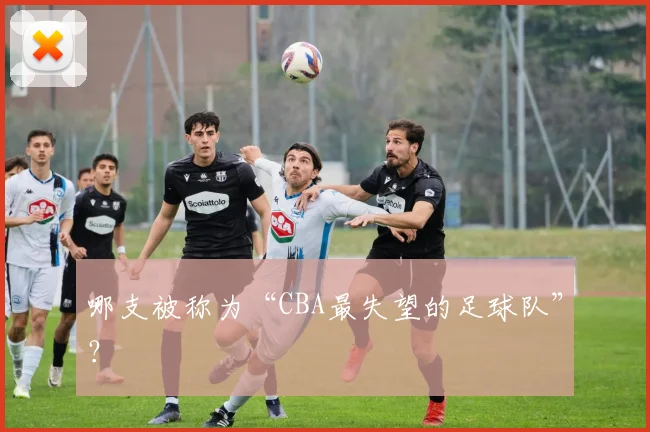 哪支被称为“CBA最失望的足球队”？