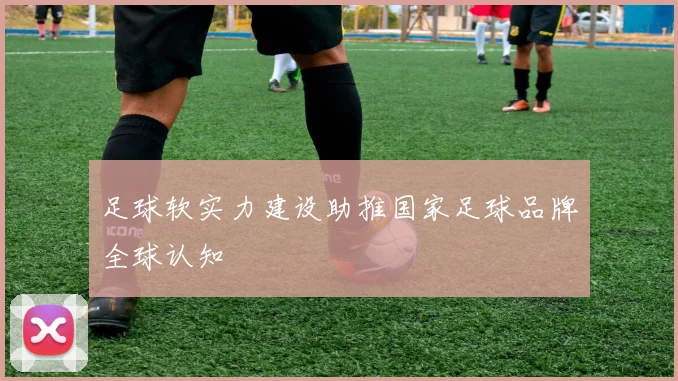 足球软实力建设助推国家足球品牌全球认知