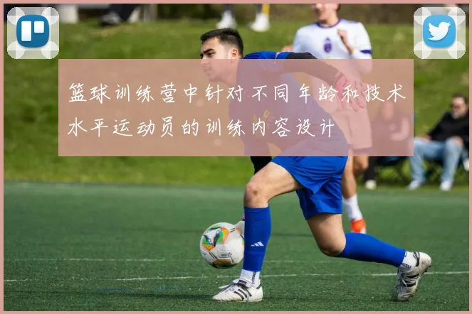 篮球训练营中针对不同年龄和技术水平运动员的训练内容设计