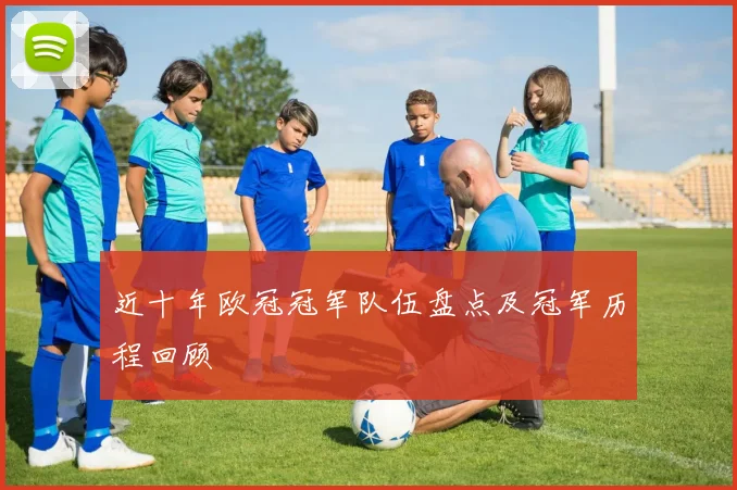 近十年欧冠冠军队伍盘点及冠军历程回顾