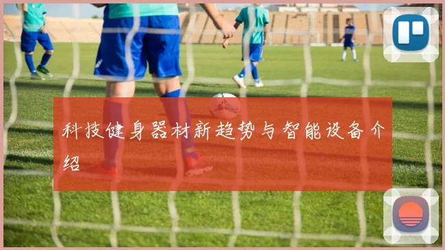 科技健身器材新趋势与智能设备介绍