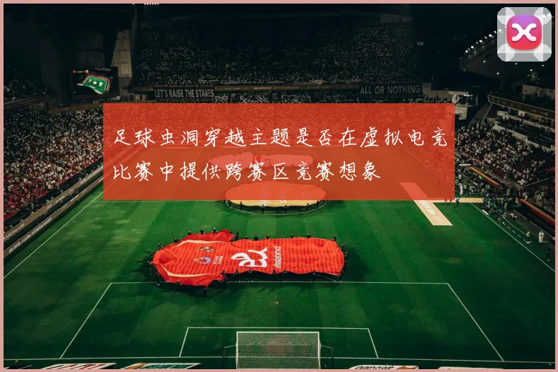 足球虫洞穿越主题是否在虚拟电竞比赛中提供跨赛区竞赛想象
