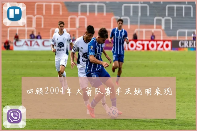 回顾2004年火箭队赛季及姚明表现