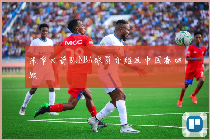 来华火箭队NBA球员介绍及中国赛回顾