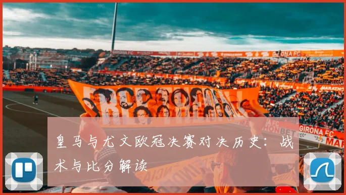 皇马与尤文欧冠决赛对决历史:战术与比分解读