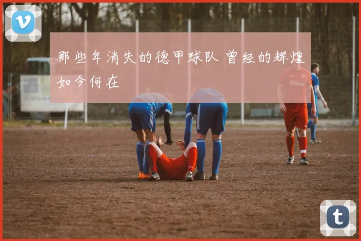 那些年消失的德甲球队 曾经的辉煌如今何在