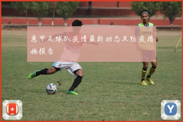 意甲足球队疫情最新动态及防疫措施报告