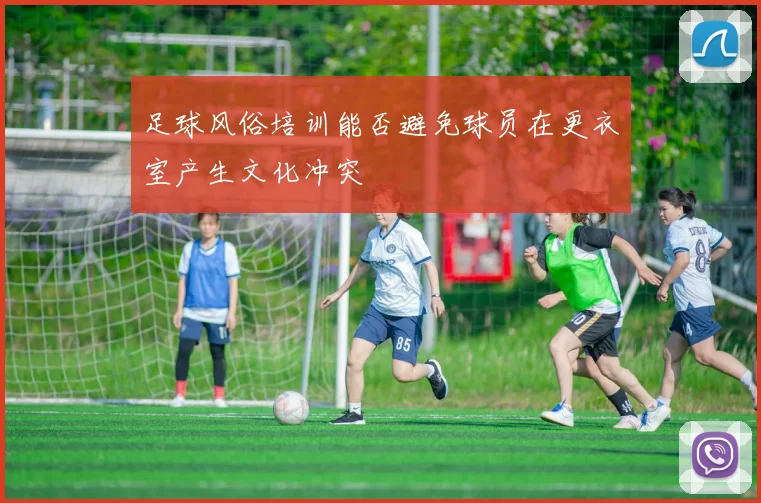 足球风俗培训能否避免球员在更衣室产生文化冲突